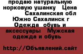 продаю натуральную норковую ушанку › Цена ­ 4 000 - Сахалинская обл., Южно-Сахалинск г. Одежда, обувь и аксессуары » Мужская одежда и обувь   